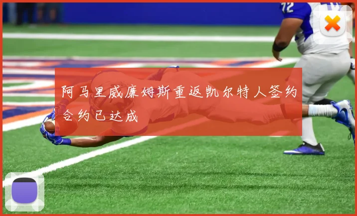 阿马里威廉姆斯重返凯尔特人签约合约已达成