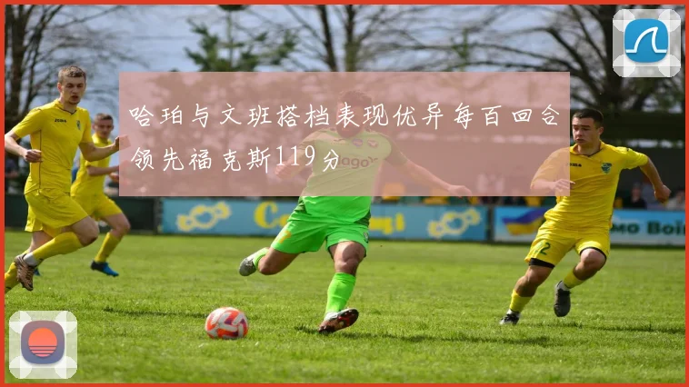 哈珀与文班搭档表现优异每百回合领先福克斯119分