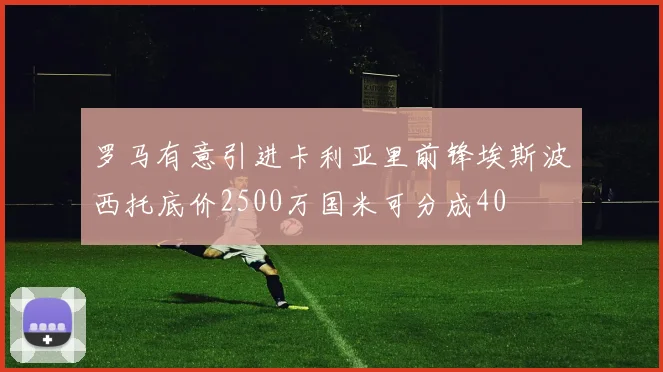 罗马有意引进卡利亚里前锋埃斯波西托底价2500万国米可分成40