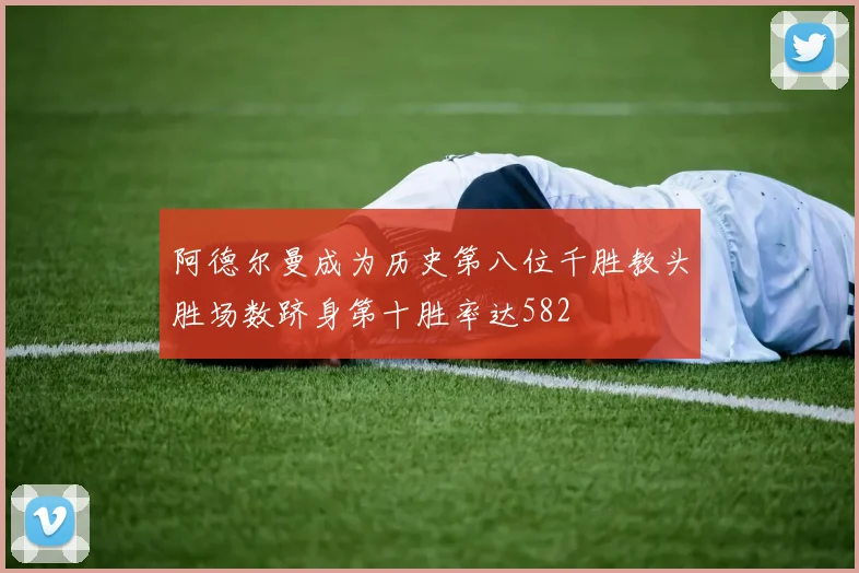阿德尔曼成为历史第八位千胜教头胜场数跻身第十胜率达582