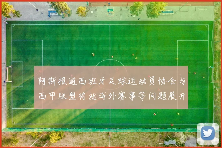 阿斯报道西班牙足球运动员协会与西甲联盟将就海外赛事等问题展开重要谈判